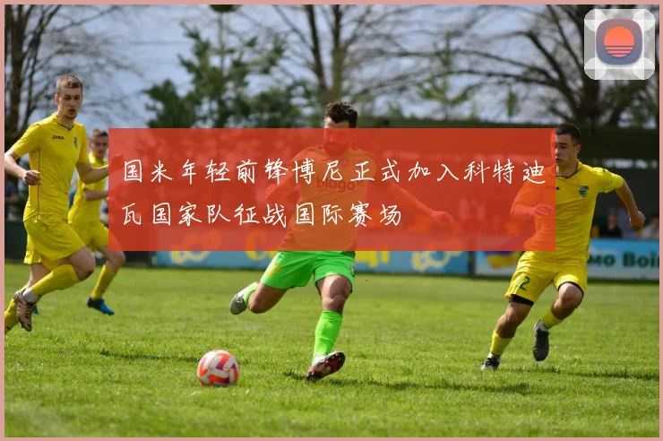 国米年轻前锋博尼正式加入科特迪瓦国家队征战国际赛场
