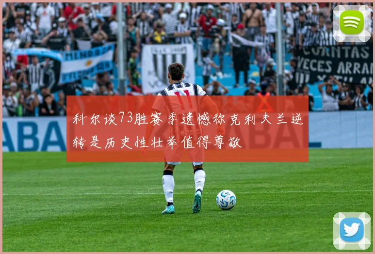 科尔谈73胜赛季遗憾称克利夫兰逆转是历史性壮举值得尊敬