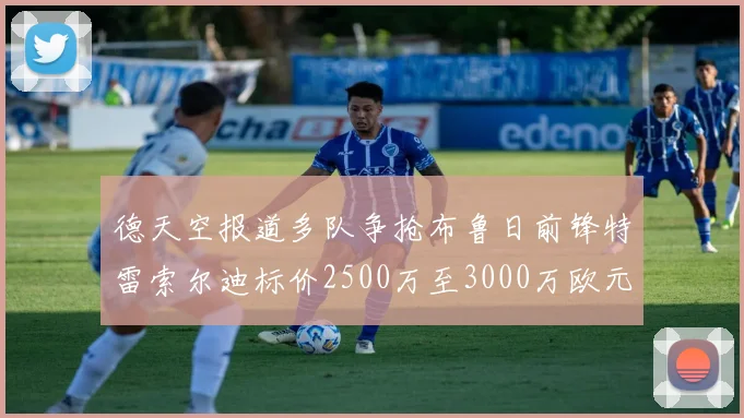 德天空报道多队争抢布鲁日前锋特雷索尔迪标价2500万至3000万欧元