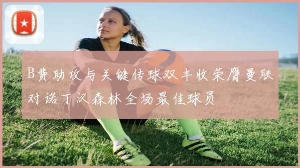 B费助攻与关键传球双丰收荣膺曼联对诺丁汉森林全场最佳球员