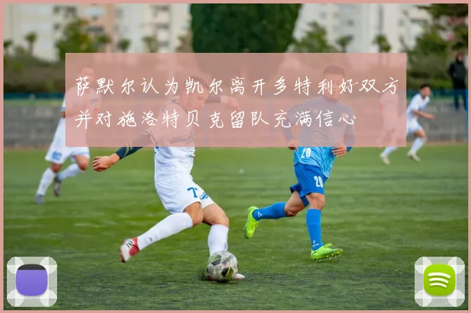 萨默尔认为凯尔离开多特利好双方并对施洛特贝克留队充满信心