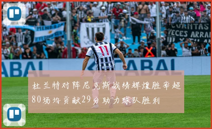 杜兰特对阵尼克斯战绩辉煌胜率超80场均贡献29分助力球队胜利