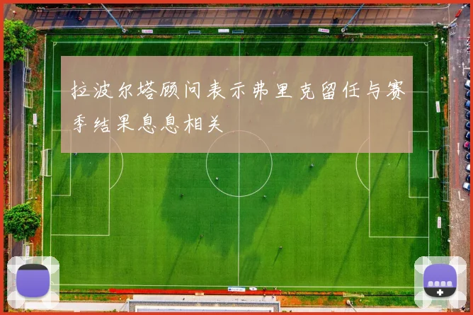 拉波尔塔顾问表示弗里克留任与赛季结果息息相关