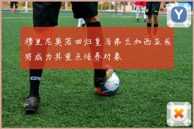 穆里尼奥若回归皇马弗兰加西亚或将成为其重点培养对象