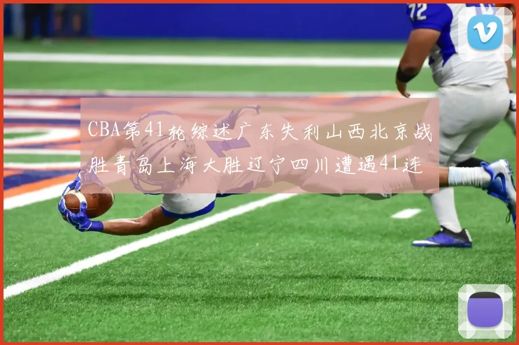 CBA第41轮综述广东失利山西北京战胜青岛上海大胜辽宁四川遭遇41连败困境
