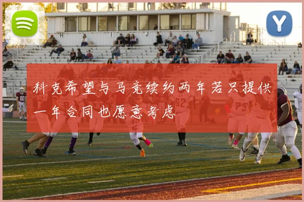 科克希望与马竞续约两年若只提供一年合同也愿意考虑