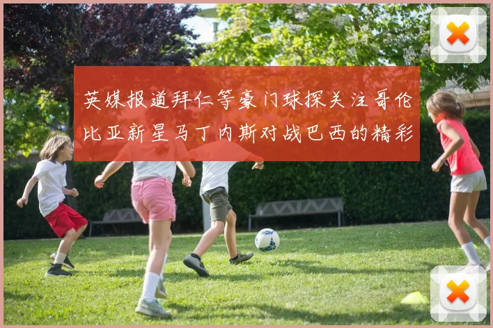 英媒报道拜仁等豪门球探关注哥伦比亚新星马丁内斯对战巴西的精彩表现