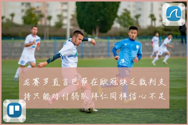 龙赛罗直言巴萨在欧冠缺乏裁判支持只能对付弱队拜仁同样信心不足
