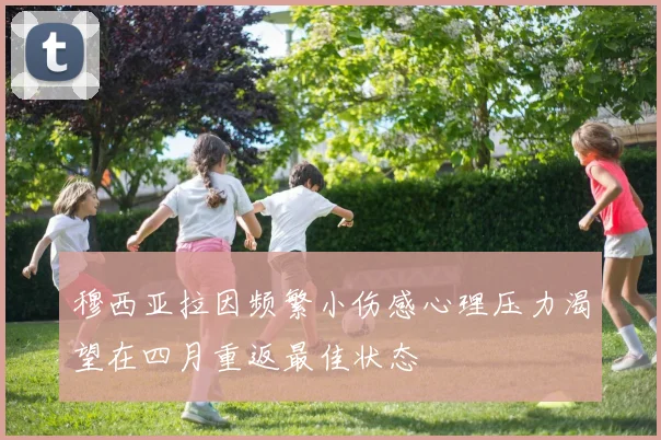 穆西亚拉因频繁小伤感心理压力渴望在四月重返最佳状态