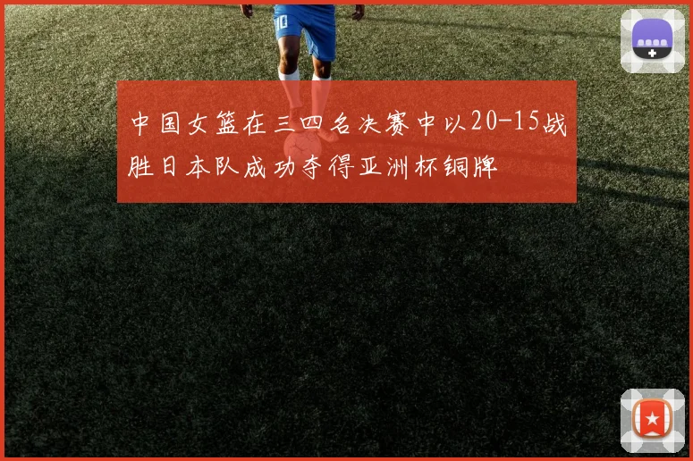 中国女篮在三四名决赛中以20-15战胜日本队成功夺得亚洲杯铜牌