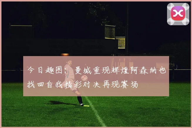 今日趣图：曼城重现辉煌阿森纳也找回自我精彩对决再现赛场