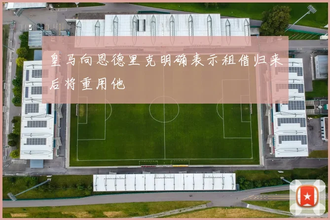 皇马向恩德里克明确表示租借归来后将重用他