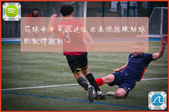 罚球命中率低迷法尔表现抢眼助球队取得胜利