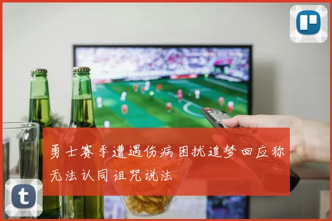 勇士赛季遭遇伤病困扰追梦回应称无法认同诅咒说法